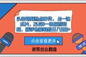 头条视频热点事件, AI一键成片,2分钟一条原创视频,新手也能轻松日入500+