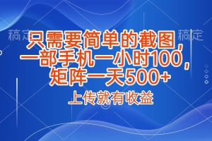 只需要简单的截图,上传就能有收益,一部手机不限地方不限时间,一小时100,矩阵放大一天500+