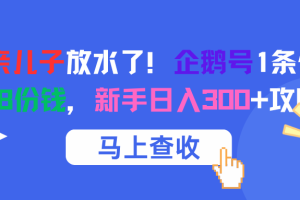 腾讯亲儿子放水了！企鹅号1条作品狂赚8份钱，新手日入300+攻略