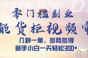 智能货柜视频审核，几秒一单，多劳多得，新手小白一天轻松 300➕
