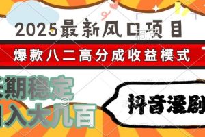 2025最新风口项目 抖音漫剧 爆款八二高分成收益模式 长期稳定日入大几百