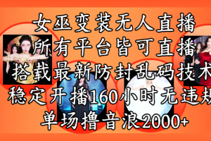 女巫变装直播最新玩法，所有直播平台皆可操作，搭载最新防飞飞乱码技术，稳定开播160小时无违规，单场撸音浪2000+