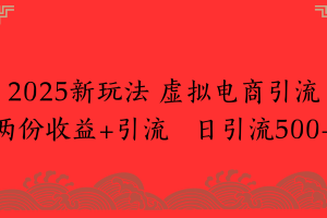 2025新玩法 虚拟电商引流两份收益+引流 日引流500+
