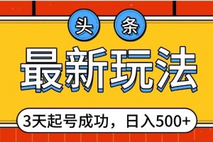 头条，最新玩法，3天起号成功，日入500+，小白轻松上手