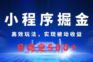 微信小程序掘金，高效玩法实现被动收益，日赚收益500+