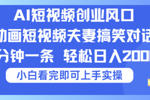 2025Ai短视频创业风口！夫妻搞笑对话，动画短视频五分钟做一条，可矩阵操作，轻松日入 2000+