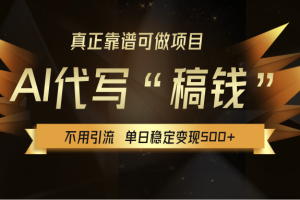 【AI代写】真正靠谱可做项目，不用自己引流，单日稳定变现500+，绿色蓝海项目，主打长期稳定，快速变现！