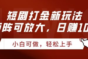 短剧打金新玩法，可矩阵可放大，日赚1000+