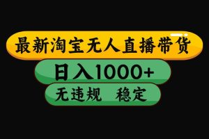 淘宝无人直播带货，日入1000+，独家技术，无违规无封号，操作简单，长期稳定【揭秘】