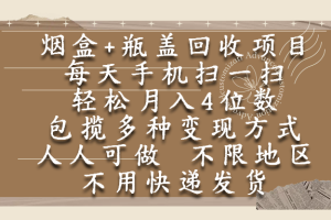 烟盒瓶盖回收项目,每天手机扫一扫,轻松月入4位数,人人可做,不限地区,不用快递