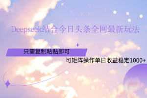 Deepseek结合今日头条全网最新玩法，只需复制粘贴，小白轻松上手单日稳定1000+