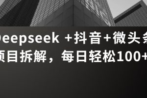 Deepseek +抖音 微头条项目拆解，每日轻松100+