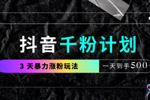 抖音千粉计划，最新玩法三天暴力涨千粉，一天到手500元+