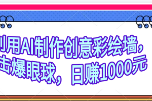 利用AI制作创意彩绘墙，流量200万，日变现1000元