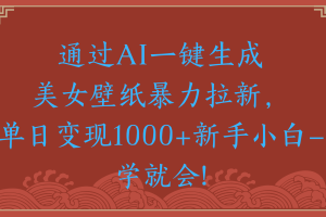 两分钟制作一个作品！新手小白30秒就会！通过AI一键生成美女壁纸暴力拉新，单日变现2000+