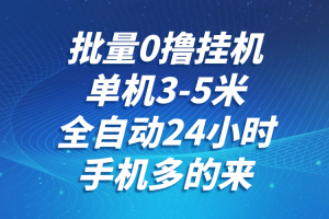 批量0撸全自动挂机，单机3-5米，全自动24小时，手机多的来，不养鸡，无风控，无网络限制