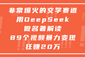 非常爆火的文学赛道，用deepseek做名著解读， 89个视频暴力变现狂赚20万