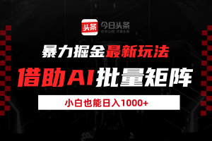 暴力掘金最新玩法，借助AI批量矩阵，小白也能日入1000+