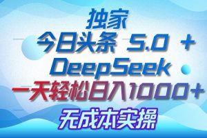 独家揭秘：今日头条 5.0 和 DeepSeek，无成本日入 1000 + 的实操秘诀