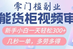 智能货柜视频审核，几秒一单，多劳多得，新人小白一天轻松300+，零门槛