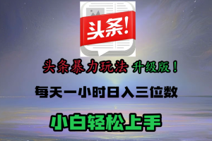 头条文章最新玩法，小白轻松操作，单账号可日入三位数。