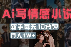 AI写情感小说，多平台批量发布，新手每天10分钟也能月入1w+
