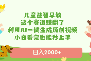 儿童益智早教，这个赛道赚翻了，利用AI一键生成原创视频，日入2000+，小白看完也能秒上手