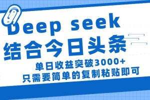 deep seek 结 合今日 头 条， 单 日收 益突破 3000+ ， 只需要 简单 的复制粘贴 即可