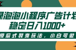 绿泡泡小程序广告计划，傻瓜式裂变玩法，稳定日入1000+