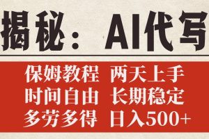 揭秘AI代写，保姆教程，2天上手，时间自由，长期稳定，多劳多得，日入500+
