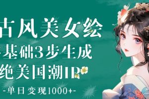 AI古风美女绘：零基础3步生成绝美国潮IP 单日变现1000+