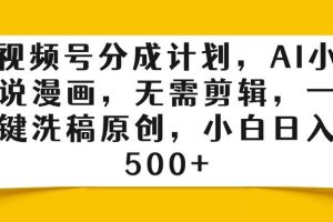 视频号分成计划，AI小说漫画，无需剪辑，一键洗稿原创，小白日入500+