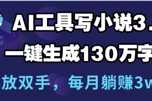 用AI工具写小说3.0，一键生成130万字，解放双手，每月躺赚3w+