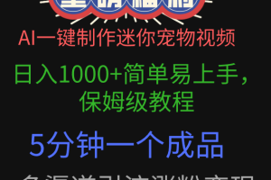 AI一键制作迷你宠物视频，日入1000+简单易上手，保姆级教程，5分钟一个成品，多渠道引流涨粉变现