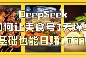 DeepSeek如何让美食号7天爆单，0基础也能日赚1000！