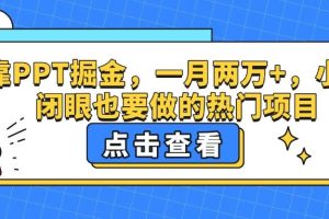 靠PPT掘金，一月两万+，小白闭眼也要做的热门项目