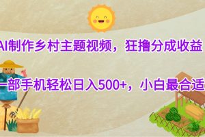 AI制作乡村主题视频，狂撸分成收益，一部手机轻松日入500+，小白最合适