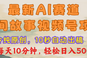 最新AI民间故事，视频号赛道，每日10分钟，轻松日入500+