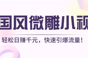 AI国风微雕小视频：轻松日赚千元，快速引爆流量！