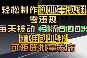 轻松制作创业类视频，零违规，每天被动引流 500 + 精准创业粉，可矩阵批量发布