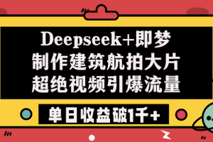 Deepseek+即梦制作建筑航拍大片，超绝视频引爆流量，单日收益破1千+