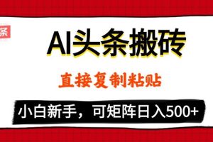 AI头条搬砖，5分钟一篇，零门槛，可矩阵放大，小白轻松500+