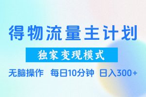 得物流量主计划，独家变现模式，轻松上手，日入300+