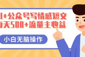 AI+公众号写情感短文，每天500+流量主收益，多号矩阵无脑操作，小白轻松上手，保姆级教程