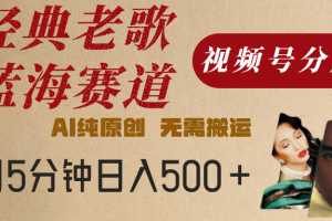 最新经典老歌赛道，视频号分成计划，收益拿到手软，AI纯原创，无需搬运，每天5分钟，单号日入500+