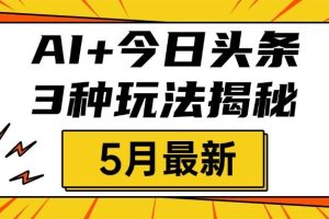 AI+今日头条三种玩法揭秘，2025年5月最新，照搬流程次日见收益