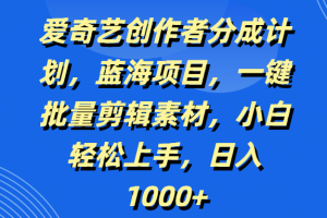 爱奇艺创作者分成计划，蓝海项目，一键批量剪辑素材，小白轻松上手，日入1000+