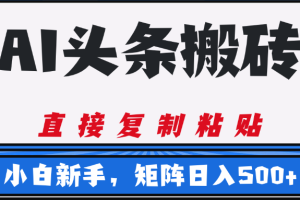 AI头条搬砖，几分钟一篇，零门槛，可矩阵放大，小白轻松500+