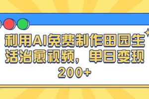 利用AI免费制作田园生活治愈视频，单日变现200+