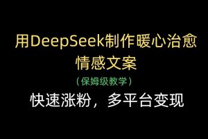 用DeepSeek制作暖心治愈情感文案，多平台变现，快速涨粉